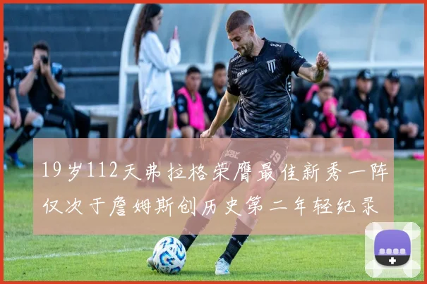 19岁112天弗拉格荣膺最佳新秀一阵仅次于詹姆斯创历史第二年轻纪录