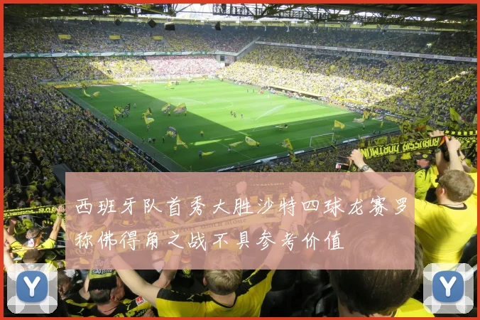 西班牙队首秀大胜沙特四球龙赛罗称佛得角之战不具参考价值