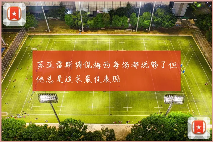 苏亚雷斯调侃梅西每场都说够了但他总是追求最佳表现