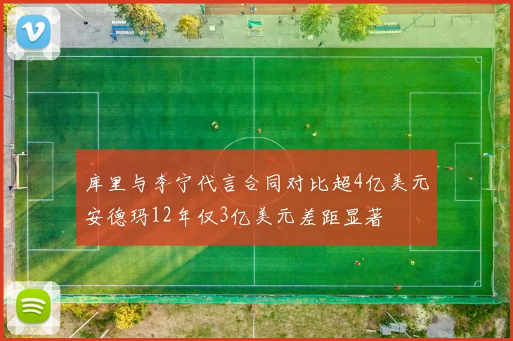 库里与李宁代言合同对比超4亿美元安德玛12年仅3亿美元差距显著
