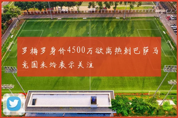 罗梅罗身价4500万欲离热刺巴萨马竞国米均表示关注