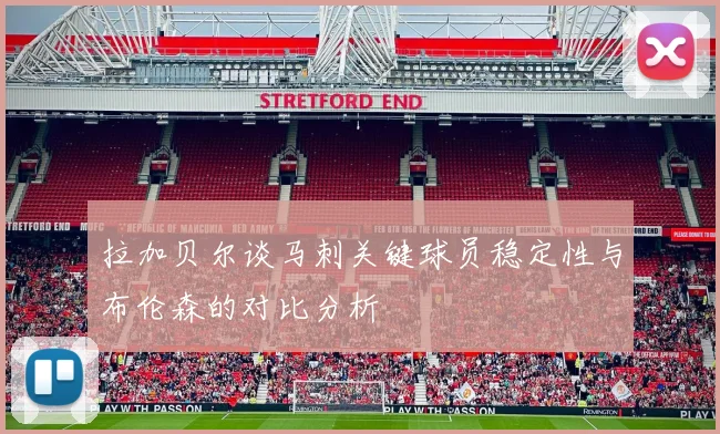 拉加贝尔谈马刺关键球员稳定性与布伦森的对比分析