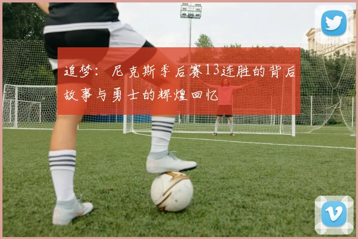 追梦：尼克斯季后赛13连胜的背后故事与勇士的辉煌回忆